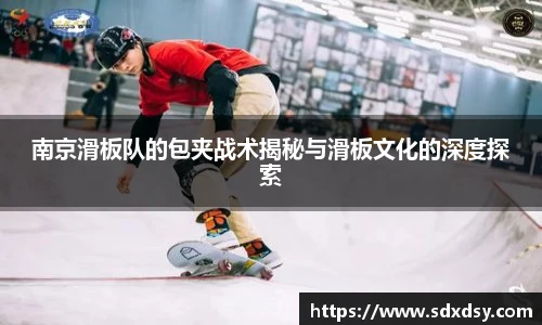 南京滑板队的包夹战术揭秘与滑板文化的深度探索