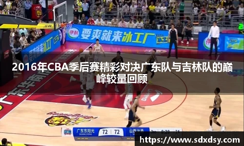 2016年CBA季后赛精彩对决广东队与吉林队的巅峰较量回顾