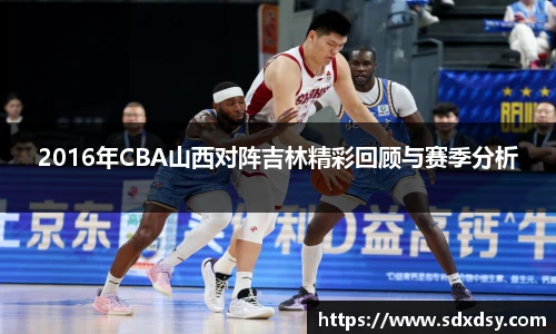 2016年CBA山西对阵吉林精彩回顾与赛季分析
