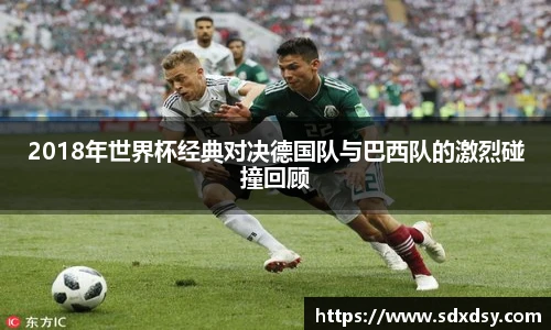 2018年世界杯经典对决德国队与巴西队的激烈碰撞回顾