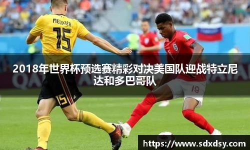 2018年世界杯预选赛精彩对决美国队迎战特立尼达和多巴哥队