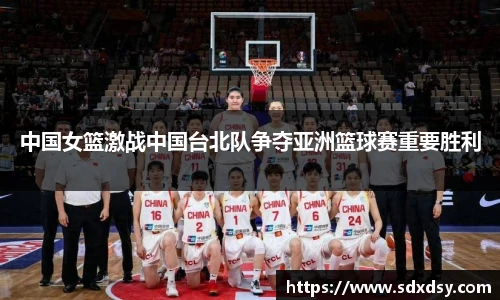 中国女篮激战中国台北队争夺亚洲篮球赛重要胜利