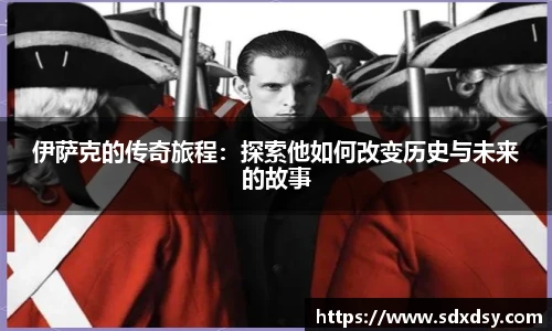 伊萨克的传奇旅程：探索他如何改变历史与未来的故事