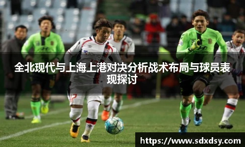 全北现代与上海上港对决分析战术布局与球员表现探讨