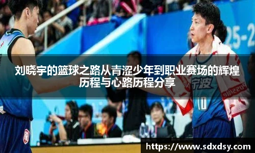 zoty中欧刘晓宇的篮球之路从青涩少年到职业赛场的辉煌历程与心路历程分享