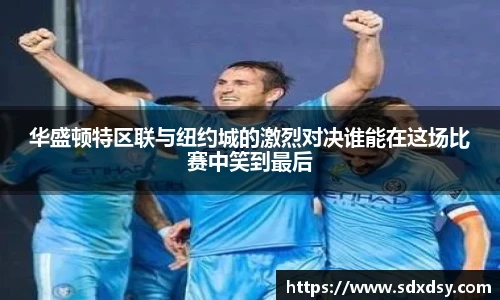 zoty中欧华盛顿特区联与纽约城的激烈对决谁能在这场比赛中笑到最后