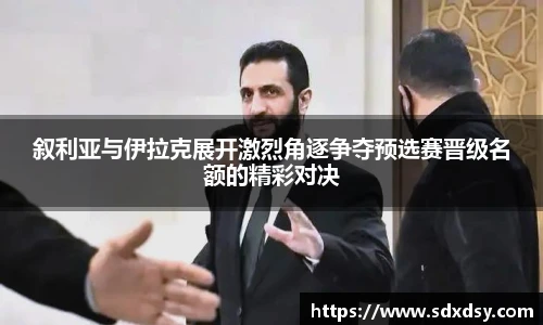 zoty中欧叙利亚与伊拉克展开激烈角逐争夺预选赛晋级名额的精彩对决