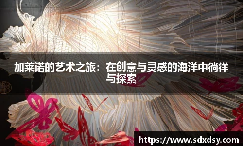 加莱诺的艺术之旅：在创意与灵感的海洋中徜徉与探索