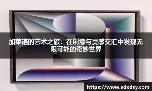 加莱诺的艺术之旅：在创意与灵感交汇中发现无限可能的奇妙世界