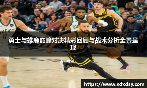 勇士与雄鹿巅峰对决精彩回顾与战术分析全景呈现