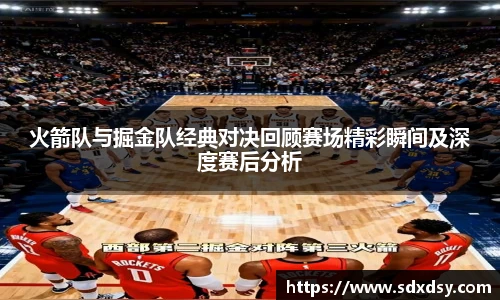 熊猫体育火箭队与掘金队经典对决回顾赛场精彩瞬间及深度赛后分析